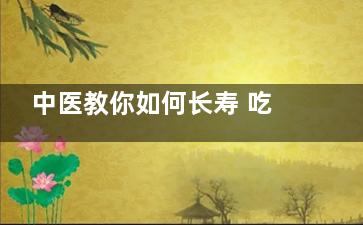 中医教你如何长寿 吃什么可以长寿呢？